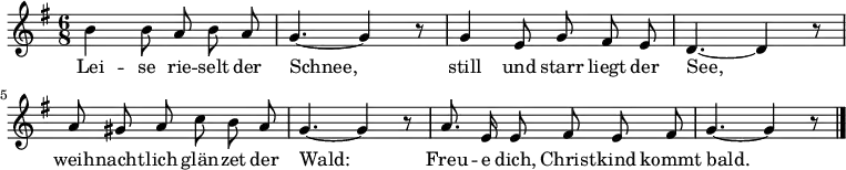 
\relative c'' { \key g \major  \time 6/8 \autoBeamOff \set Staff.midiInstrument = #"flute" \set Score.tempoHideNote = ##t \tempo 8 = 132
             b4 b8 a b a | g4.~ g4 r8
             g4 e8 g fis e | d4.~ d4 r8
             a'8 gis a c b a | g4.~ g4 r8
             a8. e16 e8 fis e fis | g4.~ g4 r8 \bar "|."
}
\addlyrics {
     Lei -- se rie -- selt der | Schnee,
     still und starr liegt der | See,
     weih -- nacht -- lich glän -- zet der | Wald:
     Freu -- e dich, Christ -- kind kommt bald.
}
